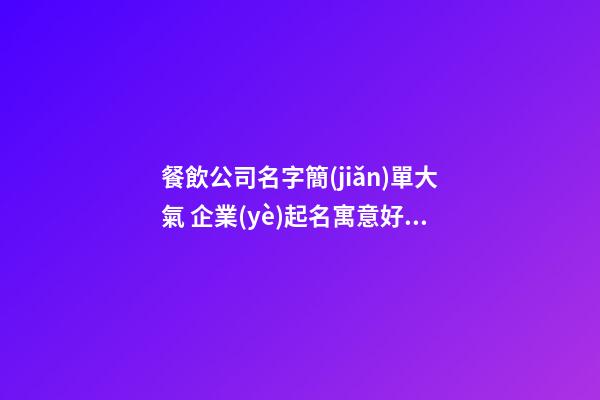 餐飲公司名字簡(jiǎn)單大氣 企業(yè)起名寓意好有文化-名學(xué)網(wǎng)-第1張-公司起名-玄機(jī)派